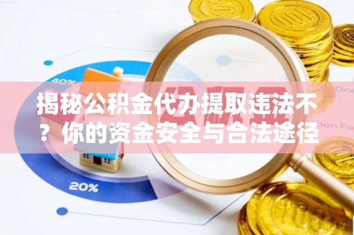 普安揭秘公积金代办提取违法不？你的资金安全与合法途径解析
