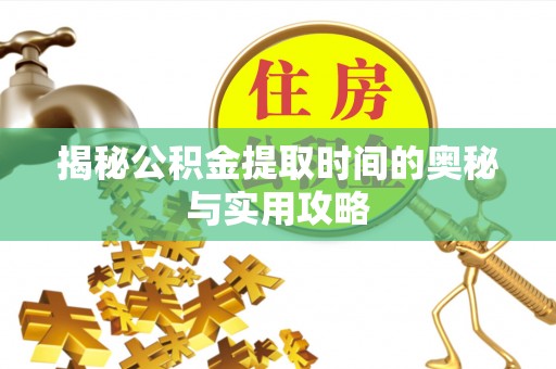 普安揭秘公积金提取时间的奥秘与实用攻略