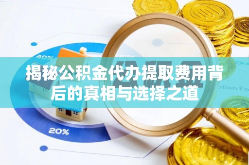 普安揭秘公积金代办提取费用背后的真相与选择之道