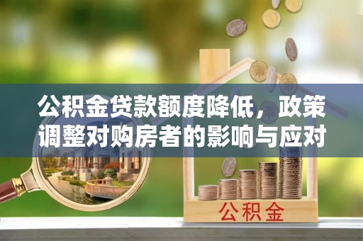 普安公积金贷款额度降低，政策调整对购房者的影响与应对策略