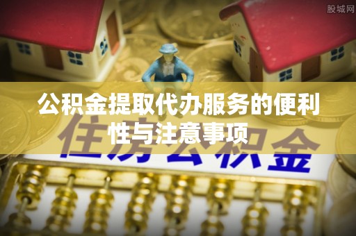 普安公积金提取代办服务的便利性与注意事项