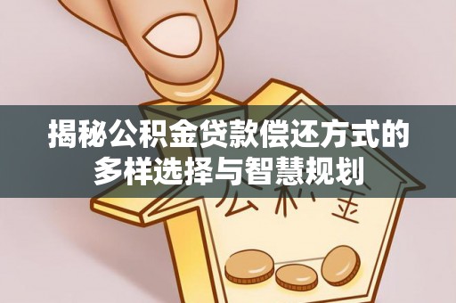 普安揭秘公积金贷款偿还方式的多样选择与智慧规划