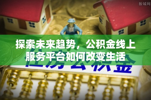 普安探索未来趋势，公积金线上服务平台如何改变生活