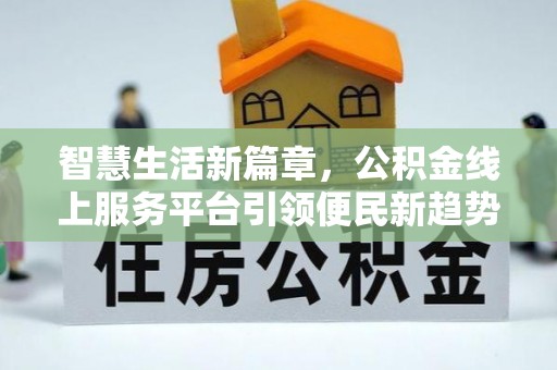 普安智慧生活新篇章，公积金线上服务平台引领便民新趋势
