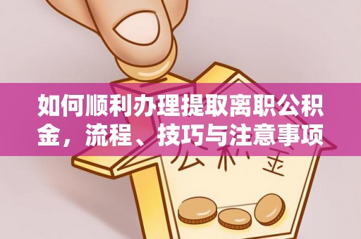 普安如何顺利办理提取离职公积金，流程、技巧与注意事项全解析