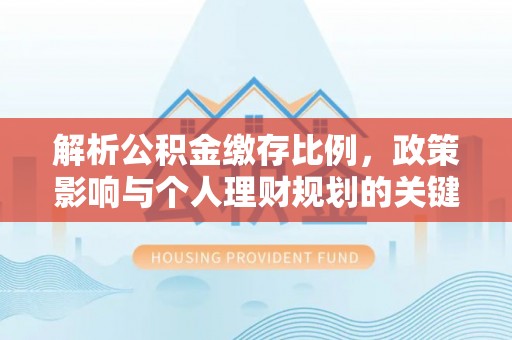 普安解析公积金缴存比例，政策影响与个人理财规划的关键