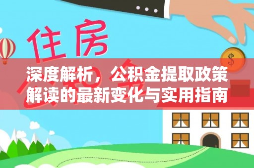 普安深度解析，公积金提取政策解读的最新变化与实用指南