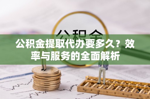 普安公积金提取代办要多久？效率与服务的全面解析