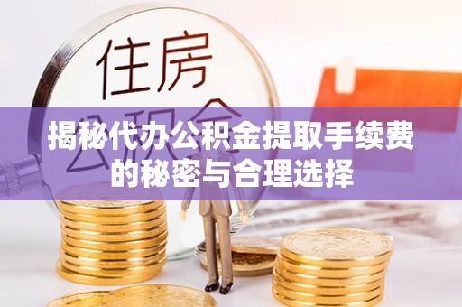 普安揭秘代办公积金提取手续费的秘密与合理选择
