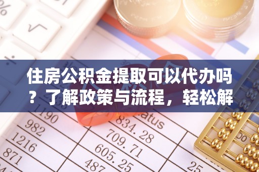 普安住房公积金提取可以代办吗？了解政策与流程，轻松解决你的疑问