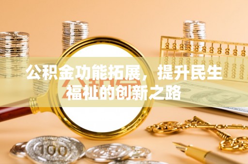 普安公积金功能拓展，提升民生福祉的创新之路