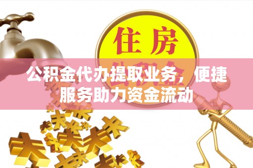 普安公积金代办提取业务，便捷服务助力资金流动