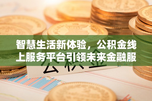普安智慧生活新体验，公积金线上服务平台引领未来金融服务