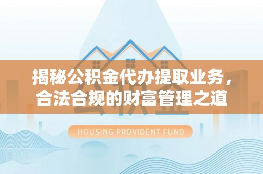 普安揭秘公积金代办提取业务，合法合规的财富管理之道