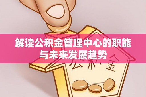 普安解读公积金管理中心的职能与未来发展趋势