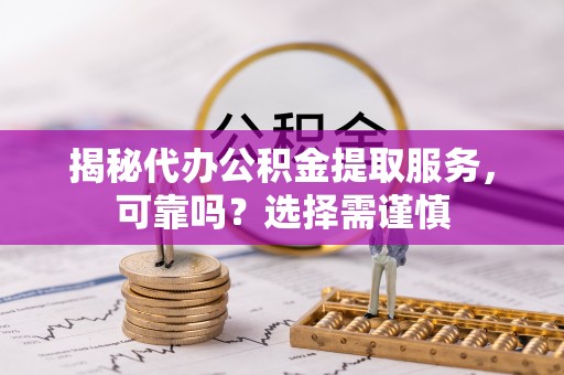普安揭秘代办公积金提取服务，可靠吗？选择需谨慎