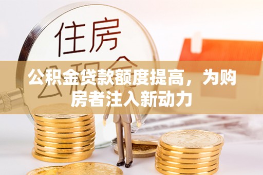普安公积金贷款额度提高，为购房者注入新动力