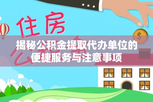 普安揭秘公积金提取代办单位的便捷服务与注意事项