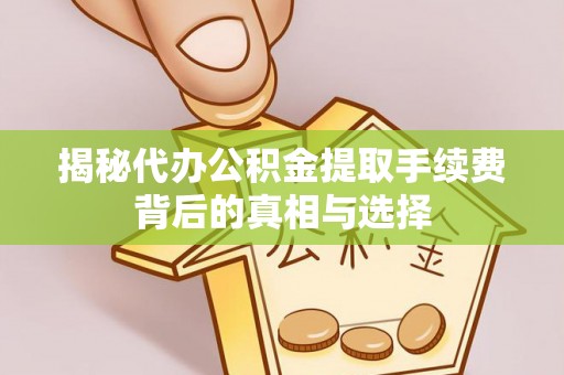 普安揭秘代办公积金提取手续费背后的真相与选择