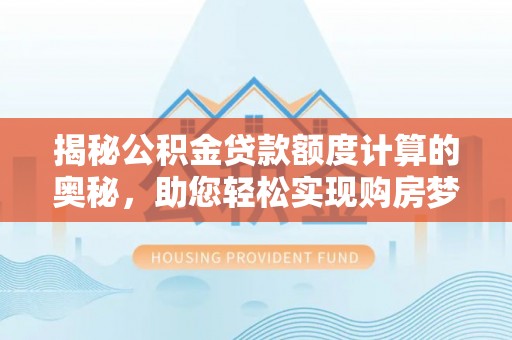 普安揭秘公积金贷款额度计算的奥秘，助您轻松实现购房梦想