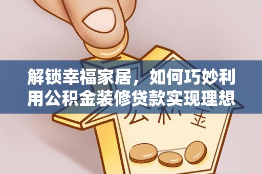 普安解锁幸福家居，如何巧妙利用公积金装修贷款实现理想空间