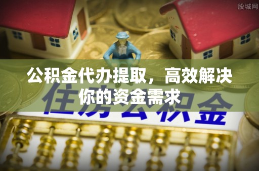 普安公积金代办提取，高效解决你的资金需求