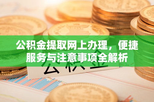 普安公积金提取网上办理，便捷服务与注意事项全解析