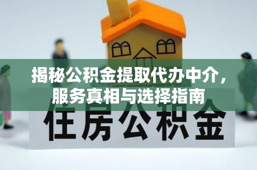 普安揭秘公积金提取代办中介，服务真相与选择指南