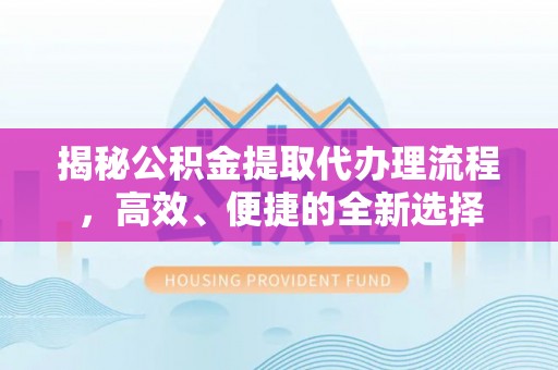普安揭秘公积金提取代办理流程，高效、便捷的全新选择