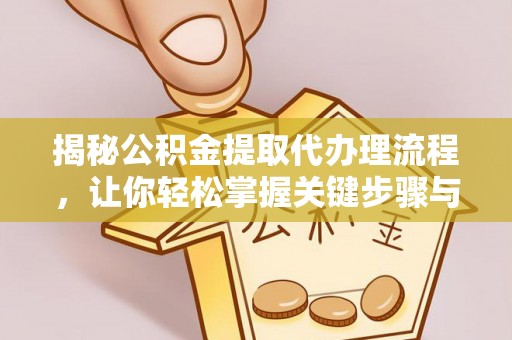 普安揭秘公积金提取代办理流程，让你轻松掌握关键步骤与注意事项