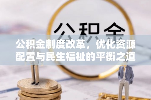 普安公积金制度改革，优化资源配置与民生福祉的平衡之道
