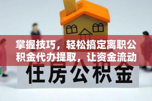 普安掌握技巧，轻松搞定离职公积金代办提取，让资金流动更便捷