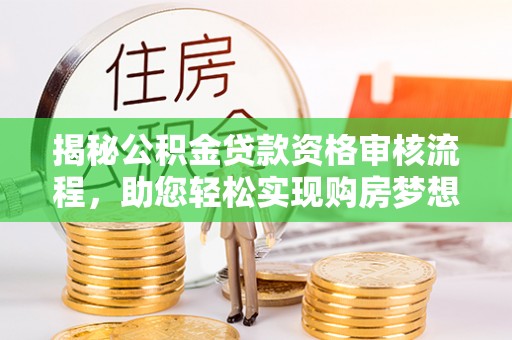 普安揭秘公积金贷款资格审核流程，助您轻松实现购房梦想
