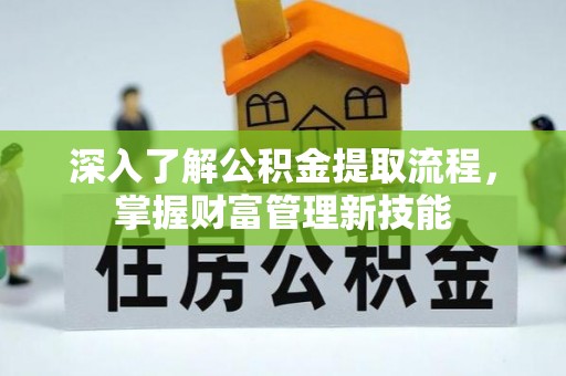 普安深入了解公积金提取流程，掌握财富管理新技能