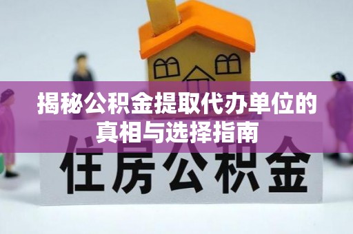 普安揭秘公积金提取代办单位的真相与选择指南