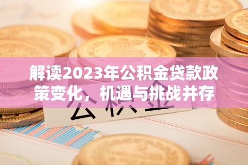 普安解读2023年公积金贷款政策变化，机遇与挑战并存