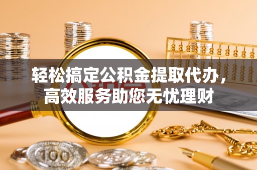 普安轻松搞定公积金提取代办，高效服务助您无忧理财