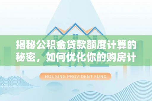 普安揭秘公积金贷款额度计算的秘密，如何优化你的购房计划？