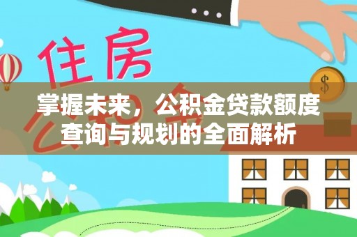 普安掌握未来，公积金贷款额度查询与规划的全面解析