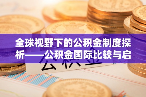 普安全球视野下的公积金制度探析——公积金国际比较与启示