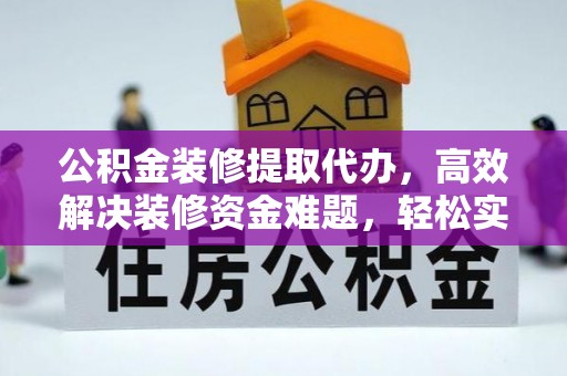 普安公积金装修提取代办，高效解决装修资金难题，轻松实现家居梦想