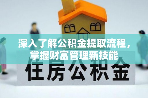 普安深入了解公积金提取流程，掌握财富管理新技能