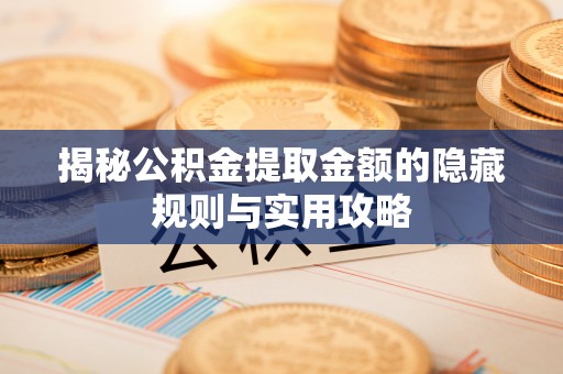 普安揭秘公积金提取金额的隐藏规则与实用攻略