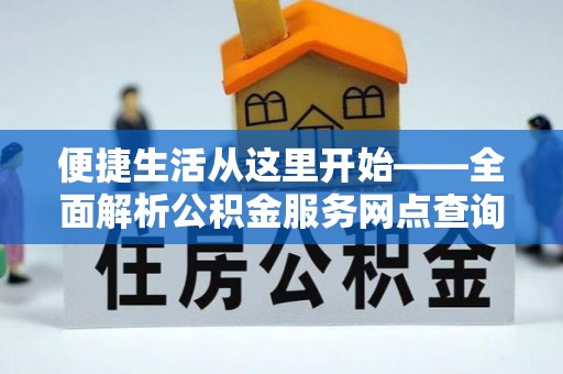 普安便捷生活从这里开始——全面解析公积金服务网点查询技巧