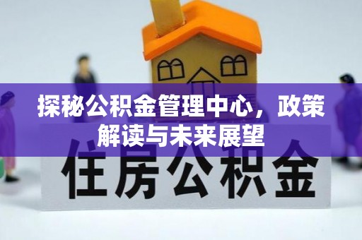 普安探秘公积金管理中心，政策解读与未来展望