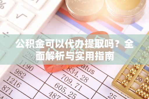 普安公积金可以代办提取吗？全面解析与实用指南