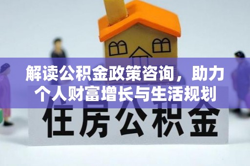普安解读公积金政策咨询，助力个人财富增长与生活规划