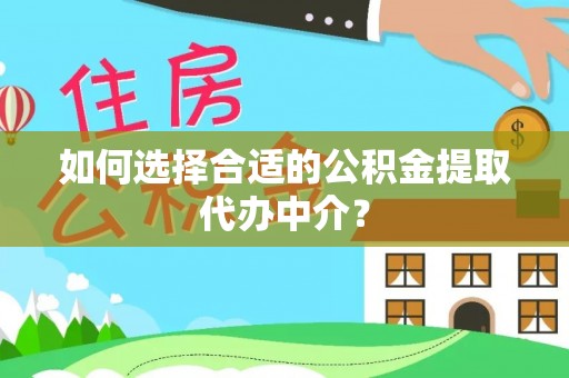 普安如何选择合适的公积金提取代办中介？